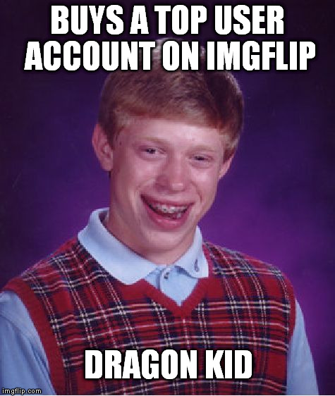 Bad Luck Brian Meme | BUYS A TOP USER ACCOUNT ON IMGFLIP DRAGON KID | image tagged in memes,bad luck brian | made w/ Imgflip meme maker