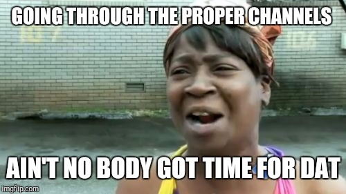 Ain't Nobody Got Time For That Meme | GOING THROUGH THE PROPER CHANNELS AIN'T NO BODY GOT TIME FOR DAT | image tagged in memes,aint nobody got time for that | made w/ Imgflip meme maker