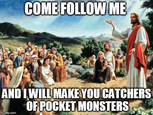 jesus said | COME FOLLOW ME; AND I WILL MAKE YOU CATCHERS OF POCKET MONSTERS | image tagged in jesus said | made w/ Imgflip meme maker