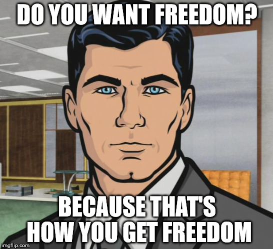 Archer | DO YOU WANT FREEDOM? BECAUSE THAT'S HOW YOU GET FREEDOM | image tagged in memes,archer,AdviceAnimals | made w/ Imgflip meme maker
