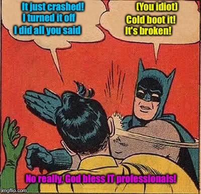 Batman Slapping Robin Meme | It just crashed! I turned it off Cold boot it! (You idiot) It's broken! I did all you said No really, God bless IT professionals! | image tagged in memes,batman slapping robin | made w/ Imgflip meme maker