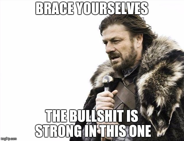 Brace yourselves | BRACE YOURSELVES; THE BULLSHIT IS STRONG IN THIS ONE | image tagged in memes,brace yourselves x is coming | made w/ Imgflip meme maker