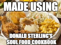 Not trying to offend people, I just thought of "Donald Sterling Soul Food Cookbook" | MADE USING; DONALD STERLING'S SOUL FOOD COOKBOOK | image tagged in funny,memes | made w/ Imgflip meme maker