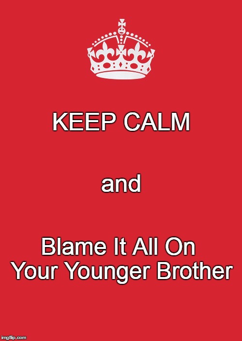 KEEP CALM Blame It All On Your Younger Brother and | made w/ Imgflip meme maker