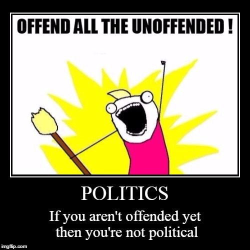 Politics | image tagged in funny,demotivationals,memes,x all the y,offended,politics | made w/ Imgflip demotivational maker