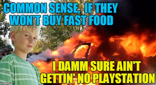 vengeful child | COMMON SENSE,  IF THEY WON'T BUY FAST FOOD I DAMM SURE AIN'T GETTIN' NO PLAYSTATION | image tagged in vengeful child | made w/ Imgflip meme maker