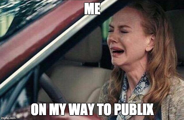 ME; ON MY WAY TO PUBLIX | image tagged in crying | made w/ Imgflip meme maker