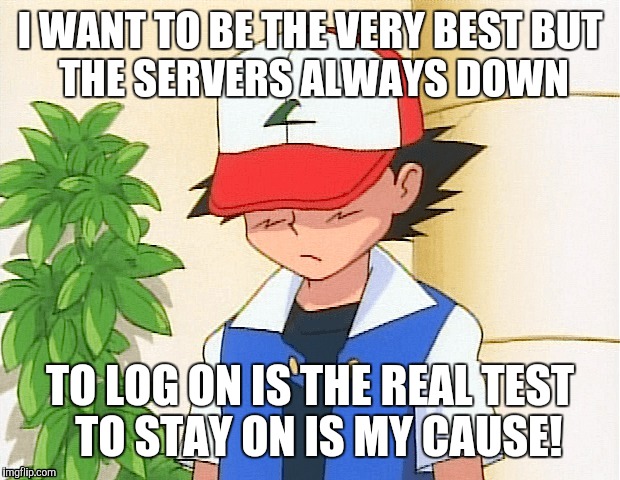 Pokemon No/Go | I WANT TO BE THE VERY BEST
BUT THE SERVERS ALWAYS DOWN; TO LOG ON IS THE REAL TEST 
TO STAY ON IS MY CAUSE! | image tagged in pokemon go | made w/ Imgflip meme maker