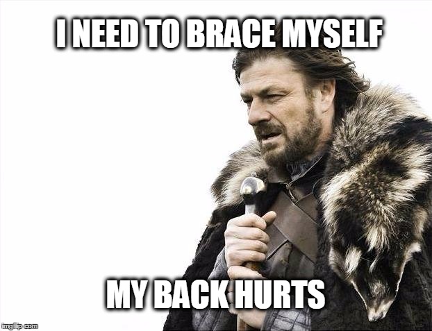 Brace Yourselves X is Coming Meme | I NEED TO BRACE MYSELF; MY BACK HURTS | image tagged in memes,brace yourselves x is coming | made w/ Imgflip meme maker