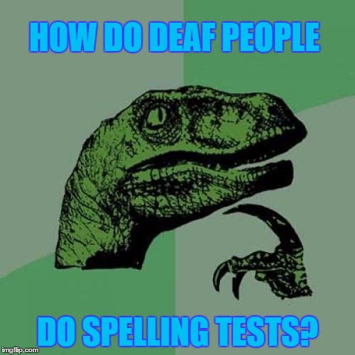 Philosoraptor Meme | HOW DO DEAF PEOPLE; DO SPELLING TESTS? | image tagged in memes,philosoraptor | made w/ Imgflip meme maker