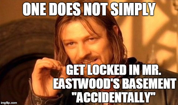 One Does Not Simply Meme | ONE DOES NOT SIMPLY GET LOCKED IN MR. EASTWOOD'S BASEMENT "ACCIDENTALLY" | image tagged in memes,one does not simply | made w/ Imgflip meme maker