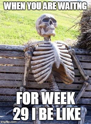 Waiting Skeleton Meme | WHEN YOU ARE WAITNG; FOR WEEK 29 I BE LIKE | image tagged in memes,waiting skeleton | made w/ Imgflip meme maker