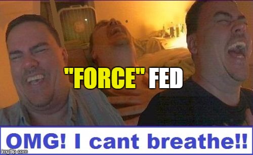 LMAO | "FORCE" FED | image tagged in lmao | made w/ Imgflip meme maker