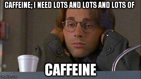 Daniel coffe stargate sg-1 | CAFFEINE; I NEED LOTS AND LOTS AND LOTS OF; CAFFEINE | image tagged in daniel coffe stargate sg-1 | made w/ Imgflip meme maker
