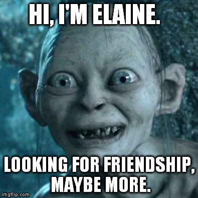 Gollum Meme | HI, I'M ELAINE. LOOKING FOR FRIENDSHIP, MAYBE MORE. | image tagged in memes,gollum | made w/ Imgflip meme maker