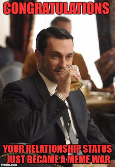 Couldn't help it my friend | CONGRATULATIONS; YOUR RELATIONSHIP STATUS JUST BECAME A MEME WAR | image tagged in mad men congrats,relationship goals,relationship status,hilarious | made w/ Imgflip meme maker