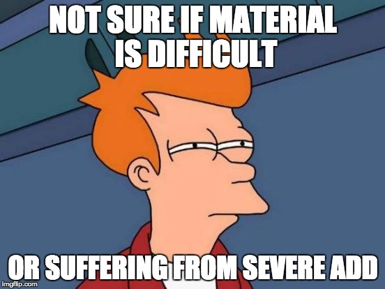 Futurama Fry | NOT SURE IF MATERIAL IS DIFFICULT; OR SUFFERING FROM SEVERE ADD | image tagged in memes,futurama fry | made w/ Imgflip meme maker