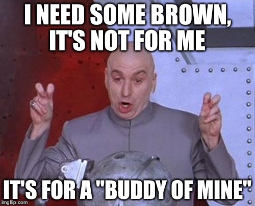 Dr Evil Laser | I NEED SOME BROWN, IT'S NOT FOR ME; IT'S FOR A "BUDDY OF MINE" | image tagged in memes,dr evil laser | made w/ Imgflip meme maker