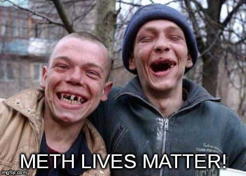 Ugly Twins Meme | METH LIVES MATTER! | image tagged in memes,ugly twins | made w/ Imgflip meme maker