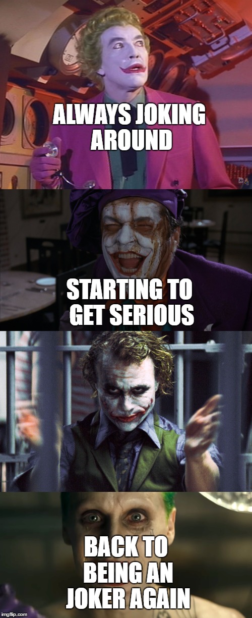 ALWAYS JOKING AROUND; STARTING TO GET SERIOUS; BACK TO BEING AN JOKER AGAIN | image tagged in joker | made w/ Imgflip meme maker