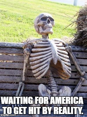 Waiting Skeleton | WAITING FOR AMERICA TO GET HIT BY REALITY. | image tagged in memes,waiting skeleton | made w/ Imgflip meme maker