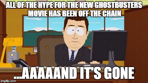 new Ghostbusters Movie | ALL OF THE HYPE FOR THE NEW GHOSTBUSTERS MOVIE HAS BEEN OFF THE CHAIN; ...AAAAAND IT'S GONE | image tagged in memes,aaaaand its gone | made w/ Imgflip meme maker