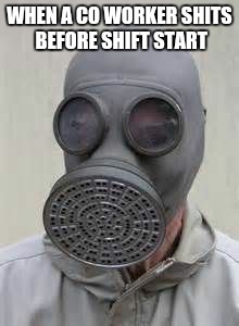 Gas mask | WHEN A CO WORKER SHITS BEFORE SHIFT START | image tagged in gas mask | made w/ Imgflip meme maker