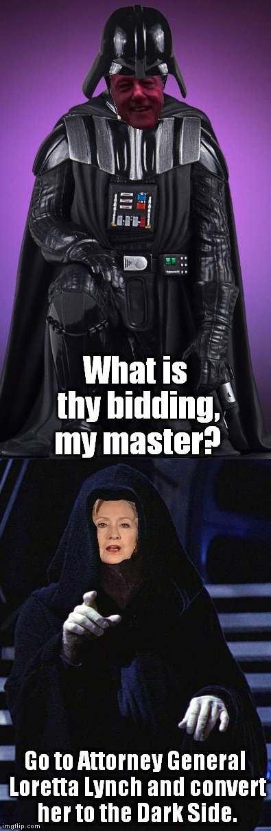 She will join us or die. | What is thy bidding, my master? Go to Attorney General Loretta Lynch and convert her to the Dark Side. | image tagged in meme,hillary clinton 2016,bill clinton,loretta lynch,attorney general,president | made w/ Imgflip meme maker