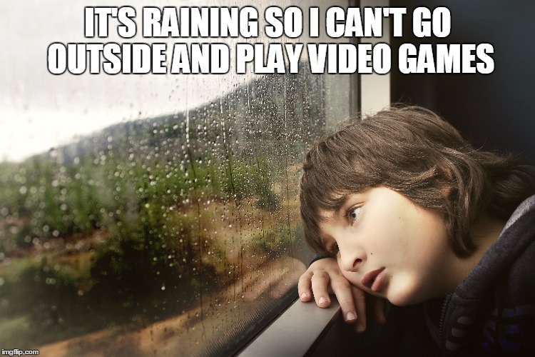 IT'S RAINING SO I CAN'T GO OUTSIDE AND PLAY VIDEO GAMES | image tagged in gaming | made w/ Imgflip meme maker