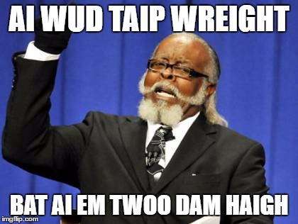 Too Damn High Meme | AI WUD TAIP WREIGHT; BAT AI EM TWOO DAM HAIGH | image tagged in memes,too damn high | made w/ Imgflip meme maker