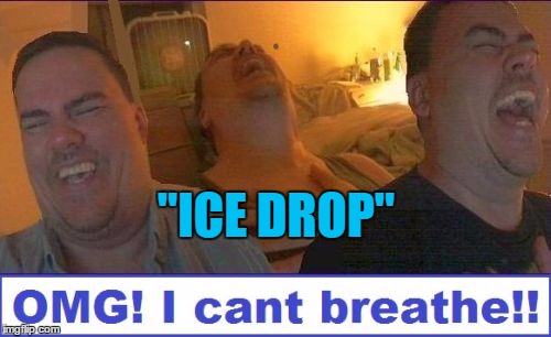 LMAO | "ICE DROP" | image tagged in lmao | made w/ Imgflip meme maker