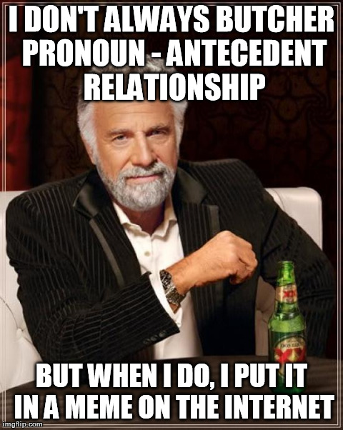 The Most Interesting Man In The World Meme | I DON'T ALWAYS BUTCHER PRONOUN - ANTECEDENT RELATIONSHIP BUT WHEN I DO, I PUT IT IN A MEME ON THE INTERNET | image tagged in memes,the most interesting man in the world | made w/ Imgflip meme maker