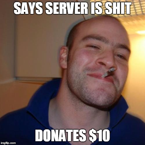 Good Guy Greg Meme | SAYS SERVER IS SHIT; DONATES $10 | image tagged in memes,good guy greg | made w/ Imgflip meme maker