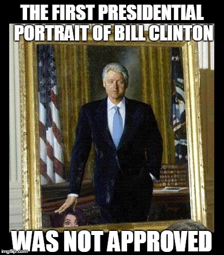 I would'a approved! | THE FIRST PRESIDENTIAL PORTRAIT OF BILL CLINTON; WAS NOT APPROVED | image tagged in bill clinton,political meme | made w/ Imgflip meme maker