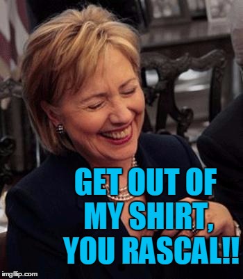 Hillary LOL | GET OUT OF MY SHIRT,  YOU RASCAL!! | image tagged in hillary lol | made w/ Imgflip meme maker