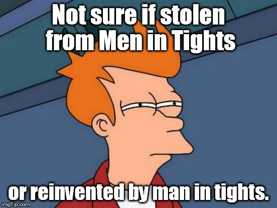 Futurama Fry Meme | Not sure if stolen from Men in Tights or reinvented by man in tights. | image tagged in memes,futurama fry | made w/ Imgflip meme maker