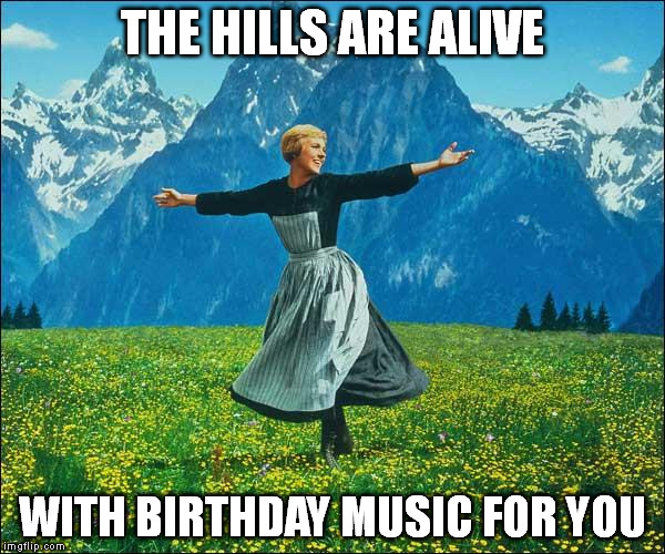 Julie Andrews | THE HILLS ARE ALIVE; WITH BIRTHDAY MUSIC FOR YOU | image tagged in julie andrews | made w/ Imgflip meme maker