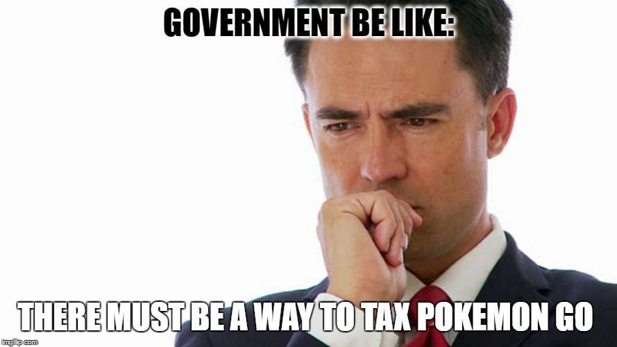 Licensing: when the government takes away your right to do something then sells it back to you | GOVERNMENT BE LIKE:; THERE MUST BE A WAY TO TAX POKEMON GO | image tagged in taxes,lol,government,bad luck brian,funny | made w/ Imgflip meme maker