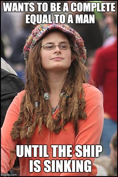 If women want to be equal to men.  Then I want first dibbs on lifeboats! | WANTS TO BE A COMPLETE EQUAL TO A MAN; UNTIL THE SHIP IS SINKING | image tagged in memes,college liberal,feminist | made w/ Imgflip meme maker