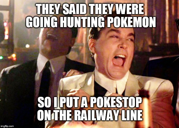 Good Fellas Hilarious | THEY SAID THEY WERE GOING HUNTING POKEMON; SO I PUT A POKESTOP ON THE RAILWAY LINE | image tagged in memes,good fellas hilarious | made w/ Imgflip meme maker