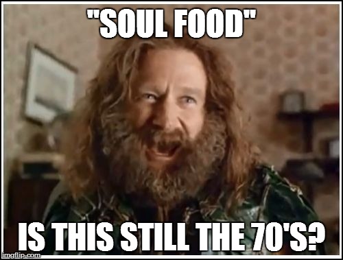 "SOUL FOOD" IS THIS STILL THE 70'S? | made w/ Imgflip meme maker