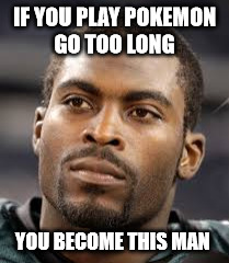 The Average Pokemon Go Fan | IF YOU PLAY POKEMON GO TOO LONG; YOU BECOME THIS MAN | image tagged in pokemon,pokemon go | made w/ Imgflip meme maker