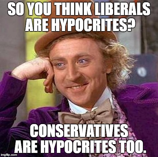 Creepy Condescending Wonka Meme | SO YOU THINK LIBERALS ARE HYPOCRITES? CONSERVATIVES ARE HYPOCRITES TOO. | image tagged in memes,creepy condescending wonka | made w/ Imgflip meme maker