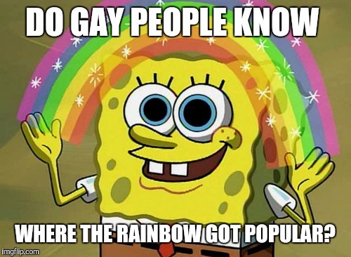 Imagination Spongebob | DO GAY PEOPLE KNOW; WHERE THE RAINBOW GOT POPULAR? | image tagged in memes,imagination spongebob | made w/ Imgflip meme maker