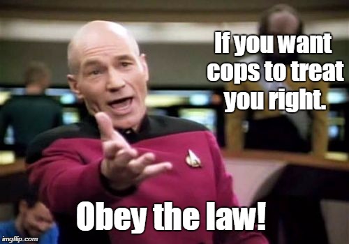 Picard Wtf Meme | If you want cops to treat you right. Obey the law! | image tagged in picard wtf,black lives matter,cops | made w/ Imgflip meme maker