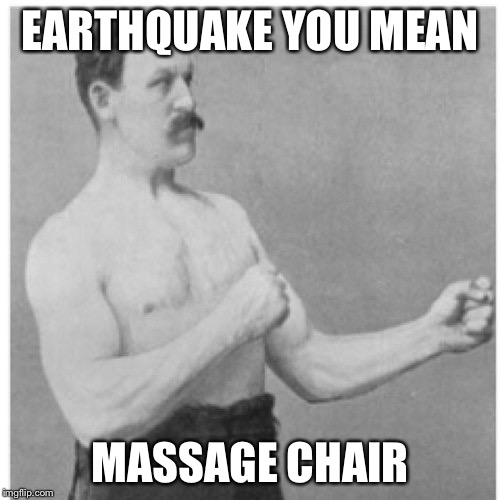 Overly Manly Man Meme | EARTHQUAKE YOU MEAN; MASSAGE CHAIR | image tagged in memes,overly manly man | made w/ Imgflip meme maker