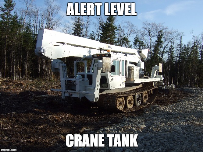ALERT LEVEL; CRANE TANK | image tagged in crane tank | made w/ Imgflip meme maker