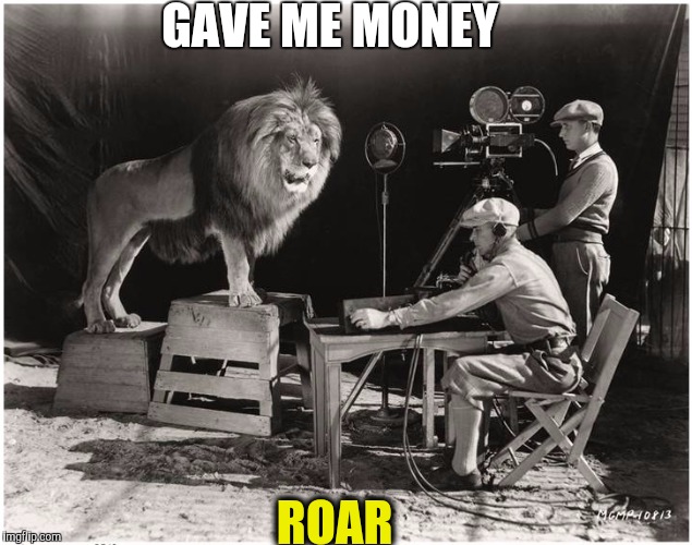 GAVE ME MONEY; ROAR | image tagged in mgm lion | made w/ Imgflip meme maker