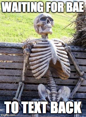 Waiting Skeleton | WAITING FOR BAE; TO TEXT BACK | image tagged in memes,waiting skeleton | made w/ Imgflip meme maker