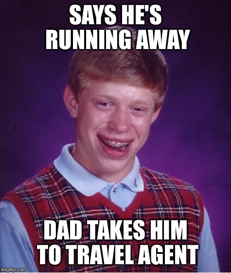 Bad Luck Brian Meme | SAYS HE'S RUNNING AWAY; DAD TAKES HIM TO TRAVEL AGENT | image tagged in memes,bad luck brian | made w/ Imgflip meme maker